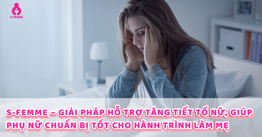 S-Femme – Giải pháp hỗ trợ tăng tiết tố nữ, giúp phụ nữ chuẩn bị tốt cho hành trình làm mẹ